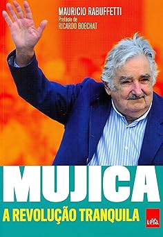 Mujica A revolucao tranquila Mauricio Rabuffetti